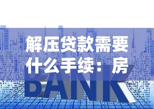 解压贷款需要什么手续：房贷解押全流程需要哪些材料？