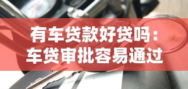 有车贷款好贷吗：车贷审批容易通过吗