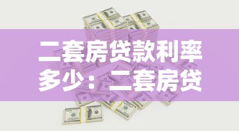 二套房贷款利率多少：二套房贷款最新利率是多少