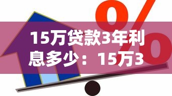 15万贷款3年利息多少：15万3年期贷款总利息如何计算