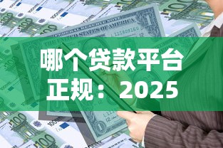 哪个贷款平台正规：2025年正规借贷平台有哪些
