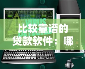 比较靠谱的贷款软件：哪些贷款平台安全可靠值得推荐