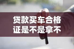 贷款买车合格证是不是拿不到：贷款购车凭证能否顺利获得