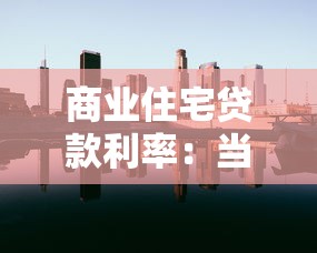 商业住宅贷款利率：当前购房贷款利息是多少
