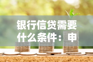 银行信贷需要什么条件：申请银行贷款需满足哪些要求