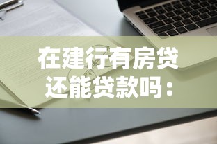 在建行有房贷还能贷款吗：已有建行房贷可否再申请贷款