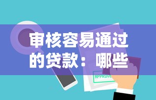 审核容易通过的贷款：哪些贷款审批流程更简单