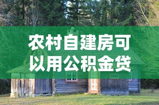 农村自建房可以用公积金贷款吗：农村自建房能否公积金贷款