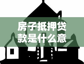 房子抵押贷款是什么意思：房产抵押贷款如何操作与风险
