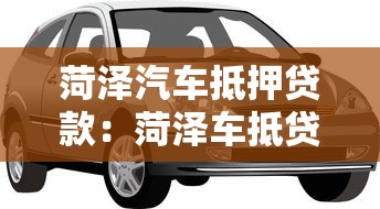 菏泽汽车抵押贷款：菏泽车抵贷如何办理最划算