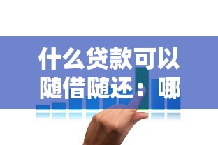 什么贷款可以随借随还：哪些贷款产品支持灵活还款