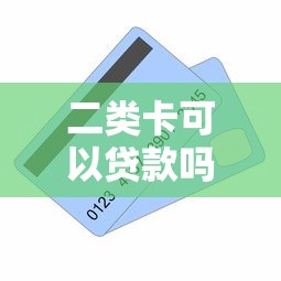 二类卡可以贷款吗：二类账户能否申请贷款放款