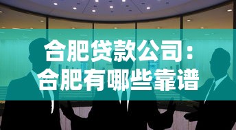 合肥贷款公司：合肥有哪些靠谱的借贷机构