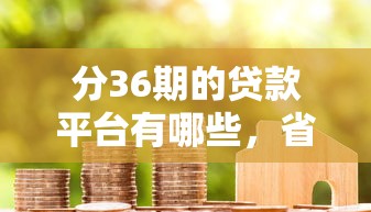 分36期的贷款平台有哪些，省内五个2025最新15天的口子