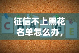 征信不上黑花名单怎么办，解答五家2025最新大数据不好平台可以借钱