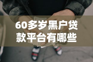 60多岁黑户贷款平台有哪些，梳理5个2025最新申请网贷秒拒还有哪几个平台可以借