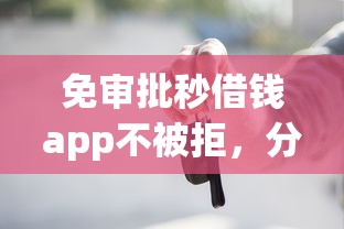 免审批秒借钱app不被拒，分析五个2025最新按揭车辆贷款平台