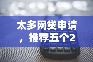 太多网贷申请，推荐五个2025最新现在还有易下款的平台