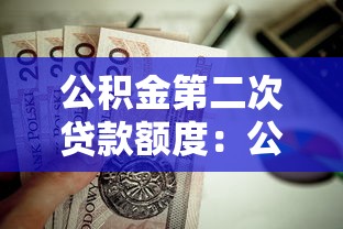 公积金第二次贷款额度：公积金二套房贷款能贷多少