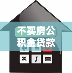 不买房公积金贷款怎么贷：无购房意向如何申请公积金贷款