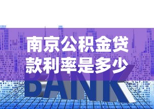 南京公积金贷款利率是多少：南京公积金最新贷款利率多少