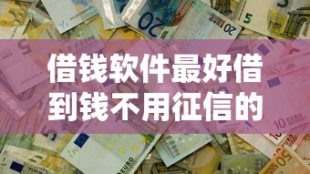 借钱软件最好借到钱不用征信的，分析五个2025最新现在贷款平台好