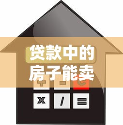 贷款中的房子能卖吗：房贷未还清能否出售房屋