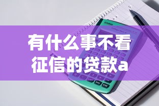 有什么事不看征信的贷款app，五大2025最新征信黑户到平台可以借到钱