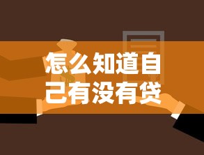 怎么知道自己有没有贷款：如何查询个人名下未还贷款