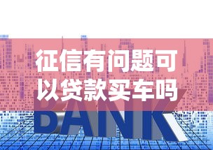 征信有问题可以贷款买车吗，同城五个2025最新网贷款平台哪一个好借钱