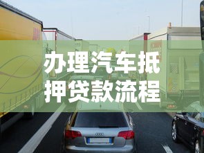 办理汽车抵押贷款流程：车抵贷申请步骤有哪些
