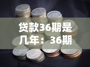 贷款36期是几年：36期贷款对应多少年