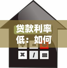贷款利率低：如何申请最优惠的房贷