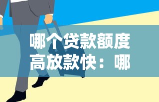 哪个贷款额度高放款快：哪些贷款审批快额度高