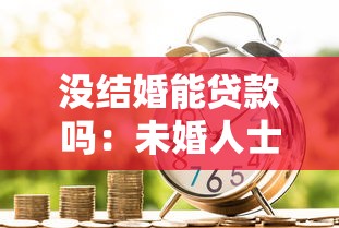 没结婚能贷款吗：未婚人士可否申请银行贷款
