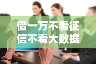 借一万不看征信不看大数据，阐述5家2025最新500借款口子