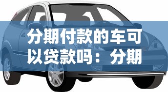 分期付款的车可以贷款吗：分期中的车辆能否二次抵押贷款