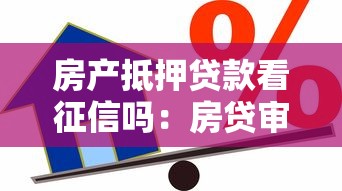 房产抵押贷款看征信吗：房贷审批需要查征信吗