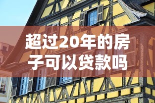 超过20年的房子可以贷款吗：房龄20年以上的二手房还能申请贷款吗