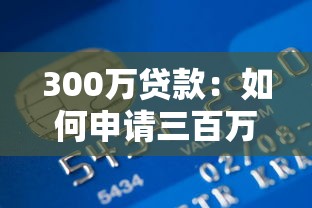 300万贷款：如何申请三百万银行贷款