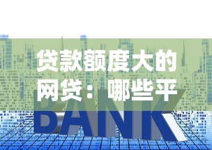 贷款额度大的网贷：哪些平台能提供高额网贷服务