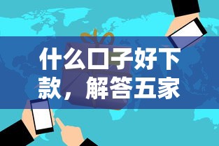 什么囗子好下款，解答五家2025最新网商贷平台
