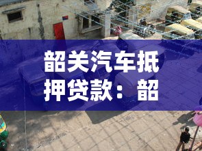 韶关汽车抵押贷款：韶关车抵贷如何快速办理