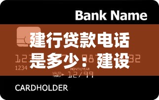 建行贷款电话是多少：建设银行贷款客服热线号码是什么