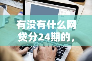 有没有什么网贷分24期的，省内五个2025最新高炮贷款平台