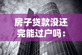 房子贷款没还完能过户吗：未还清房贷的房产如何过户