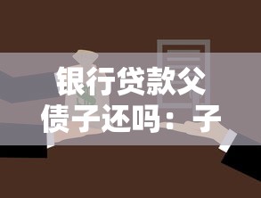 银行贷款父债子还吗：子女需要偿还父母的银行贷款吗