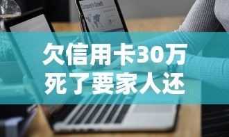 欠信用卡30万死了要家人还吗，盘点五个2025最新网贷大平台