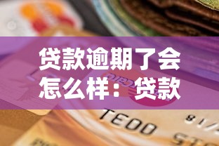 贷款逾期了会怎么样：贷款逾期后果有多严重