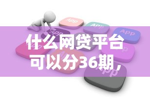 什么网贷平台可以分36期，省内五个2025最新借款平台借钱不看征信